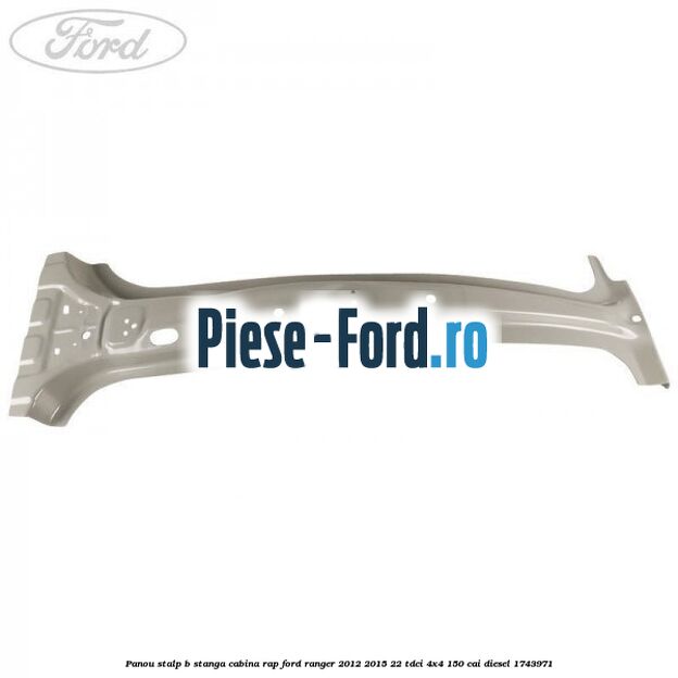 Panou stalp B stanga cabina RAP Ford Ranger 2012-2015 2.2 TDCi 4x4 150 cai #38670F4D07