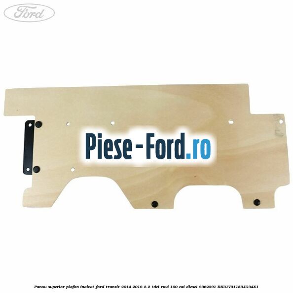 Panou superior plafon inaltat Ford Transit 2014-2018 2.2 TDCi RWD 100 cai diesel