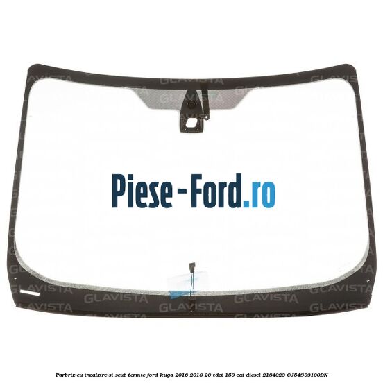 Parbriz cu incalzire si scut termic Ford Kuga 2016-2018 2.0 TDCi 150 cai #231E47E6F6