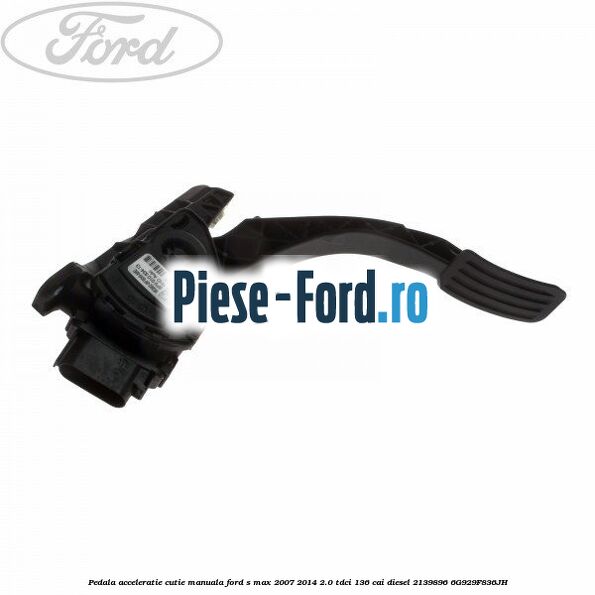 Pedala acceleratie, cutie automata Ford S-Max 2007-2014 2.0 TDCi 136 cai diesel