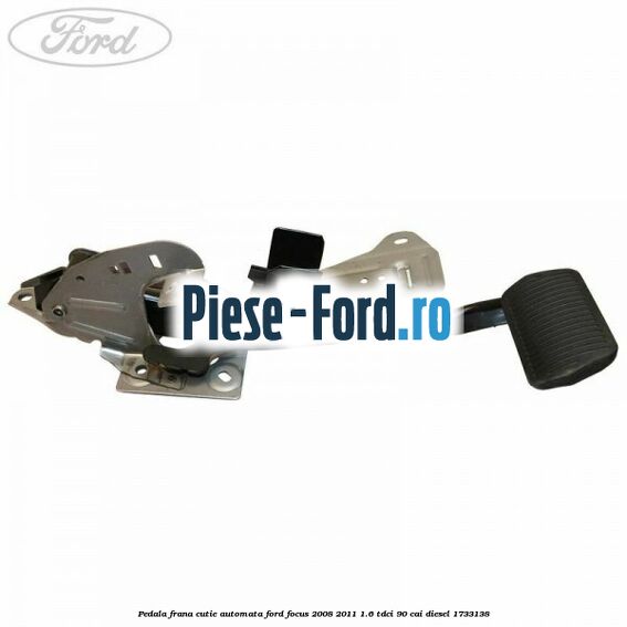 Pedala frana cutie automata Ford Focus 2008-2011 1.6 TDCi 90 cai diesel #E11AC64C1C