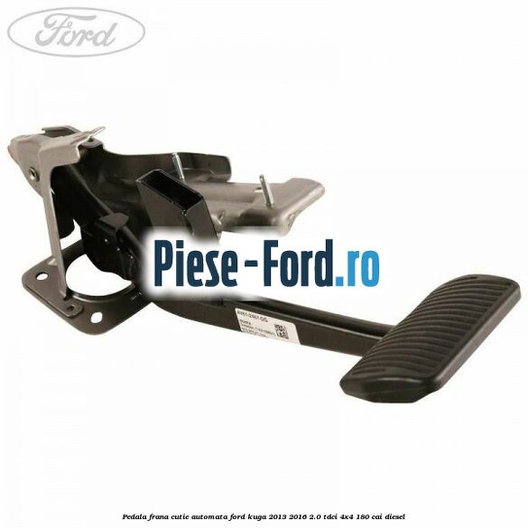 Pedala frana, cutie automata Ford Kuga 2013-2016 2.0 TDCi 4x4 180 cai diesel