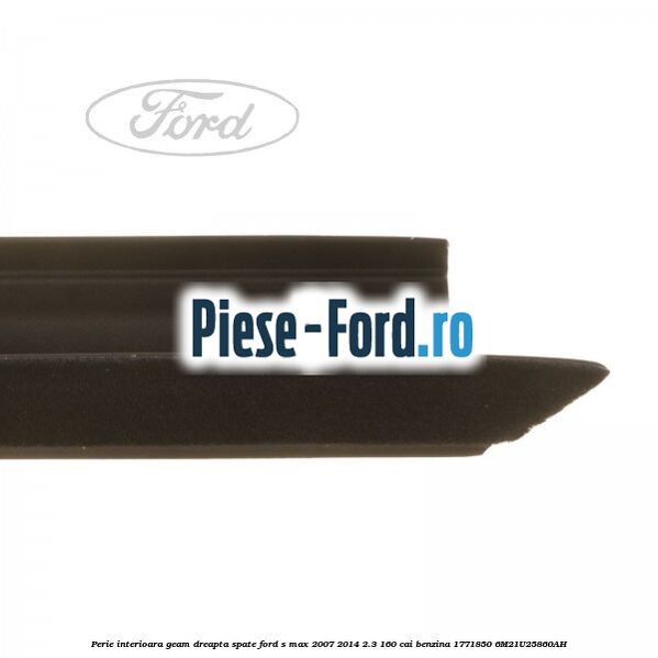 Perie interioara geam dreapta spate Ford S-Max 2007-2014 2.3 160 cai benzina