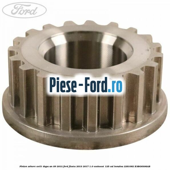 Pinion arbore cotit dupa an 09/2013 Ford Fiesta 2013-2017 1.0 EcoBoost 125 cai benzina