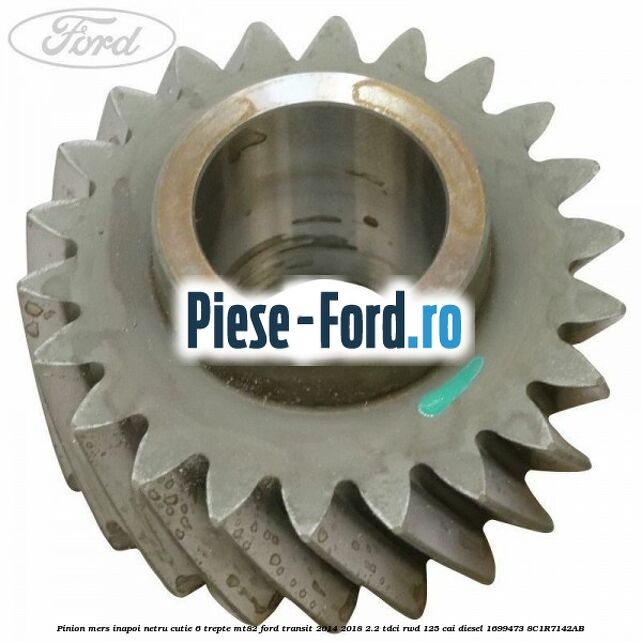 Pinion mers inapoi cutie 6 trepte MT82 Ford Transit 2014-2018 2.2 TDCi RWD 125 cai diesel