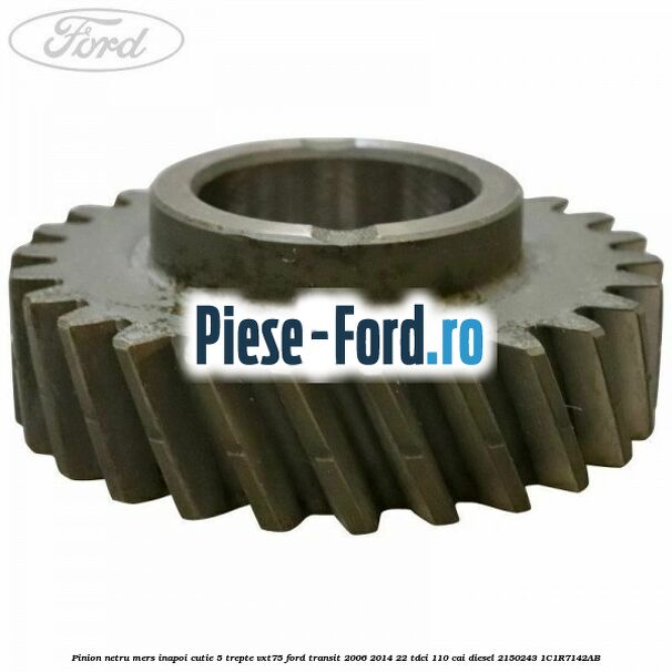 Pinion netru mers inapoi cutie 5 trepte VXT75 Ford Transit 2006-2014 2.2 TDCi 110 cai #972158FF40