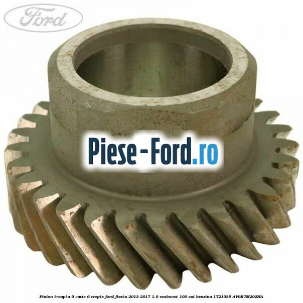 Pinion treapta 5 cutie 6 trepte Ford Fiesta 2013-2017 1.0 EcoBoost 100 cai benzina