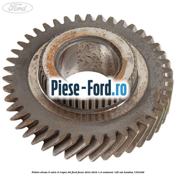 Pinion viteza 6 cutie 6 trepte B6 Ford Focus 2014-2018 1.0 EcoBoost 125 cai benzina #D6E5314096