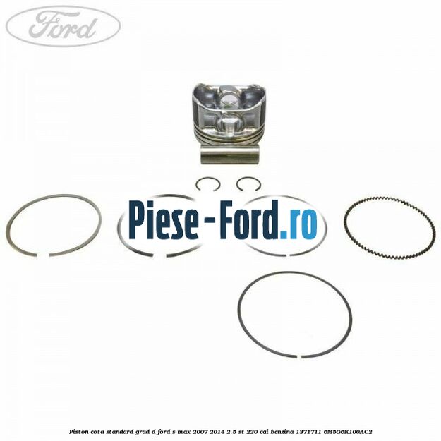 Piston, cota standard, grad D Ford S-Max 2007-2014 2.5 ST 220 cai benzina