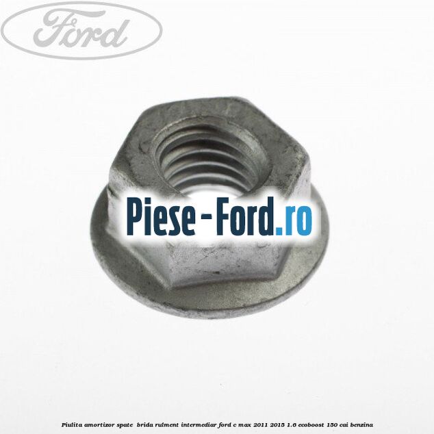 Piulita amortizor spate , brida rulment intermediar Ford C-Max 2011-2015 1.6 EcoBoost 150 cai benzina