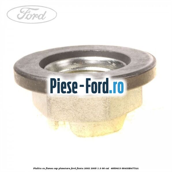 Piulita cu flansa cap planetara Ford Fiesta 2002-2005 1.3 60 cai  #71AFC75433