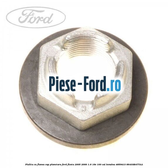 Piulita cu flansa cap planetara Ford Fiesta 2005-2008 1.6 16V 100 cai benzina
