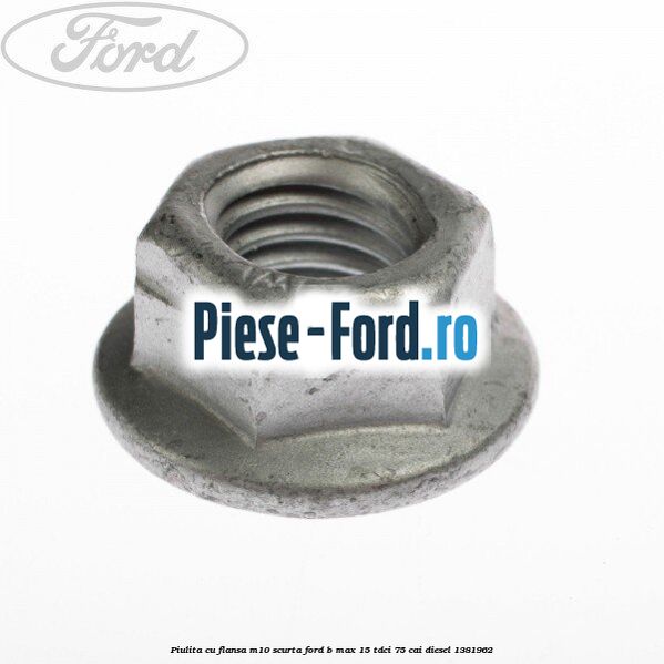 Piulita cu flansa M10 scurta Ford B-Max 1.5 TDCi 75 cai #334C683E6E