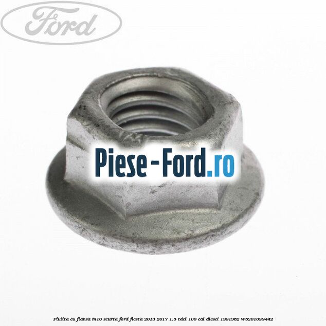 Piulita cu flansa M10 scurta Ford Fiesta 2013-2017 1.5 TDCi 100 cai diesel #144560C8A6