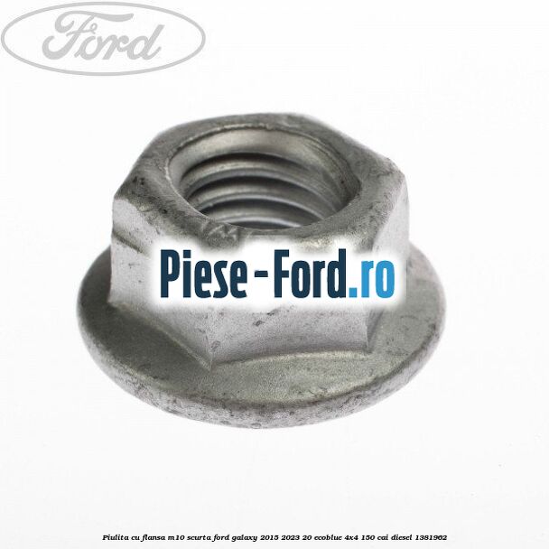 Piulita cu flansa M10 scurta Ford Galaxy 2015-2023 2.0 EcoBlue 4x4 150 cai #D8536875F4