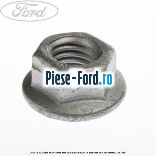 Piulita cu flansa M10 scurta Ford Kuga 2016-2018 1.5 EcoBoost 150 cai #0485594C9B