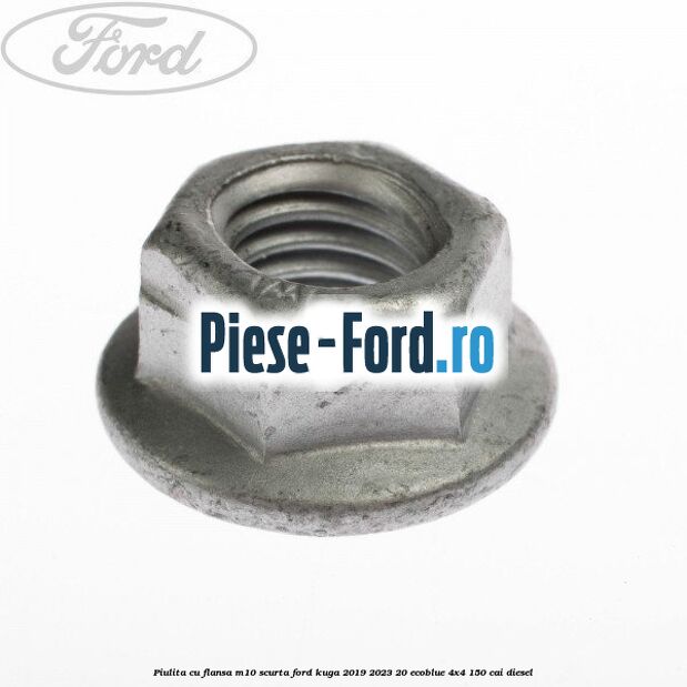 Piulita cu flansa M10 scurta Ford Kuga 2019-2023 2.0 EcoBlue 4x4 150 cai diesel