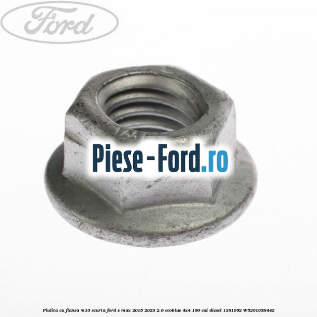 Piulita cu flansa M10 scurta Ford S-Max 2015-2023 2.0 EcoBlue 4x4 190 cai diesel #B9A6D73EBE