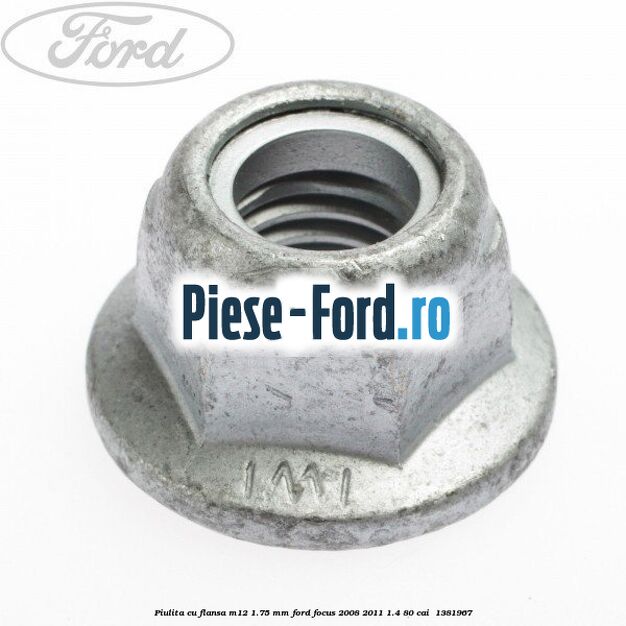 Piulita cu flansa M12 1.75 mm Ford Focus 2008-2011 1.4 80 cai #FFE9301649 Piulita cu flansa M12 1.75 mm Ford Focus 2008-2011 1.4 80 cai #FFE9301649