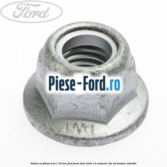 Piulita cu flansa M12 1.75 mm Ford Focus 2014-2018 1.5 EcoBoost 182 cai