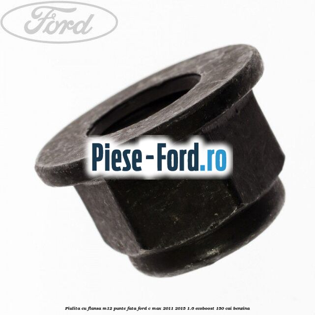 Piulita cu flansa M12 punte fata Ford C-Max 2011-2015 1.6 EcoBoost 150 cai benzina