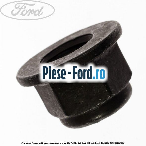 Piulita cu flansa M12 punte fata Ford S-Max 2007-2014 1.6 TDCi 115 cai diesel