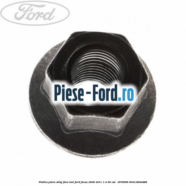 Piulita janta aliaj fara inel Ford Focus 2008-2011 1.4 80 cai  #DCEFB35F4E