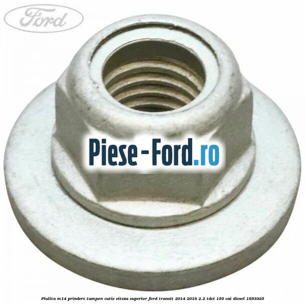 Piulita M14 prindere tampon cutie viteza superior Ford Transit 2014-2018 2.2 TDCi 155 cai diesel #8FFA5CF880