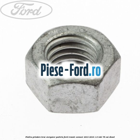 Piulita prindere brat stergator parbriz Ford Transit Connect 2013-2018 1.6 TDCi 75 cai diesel