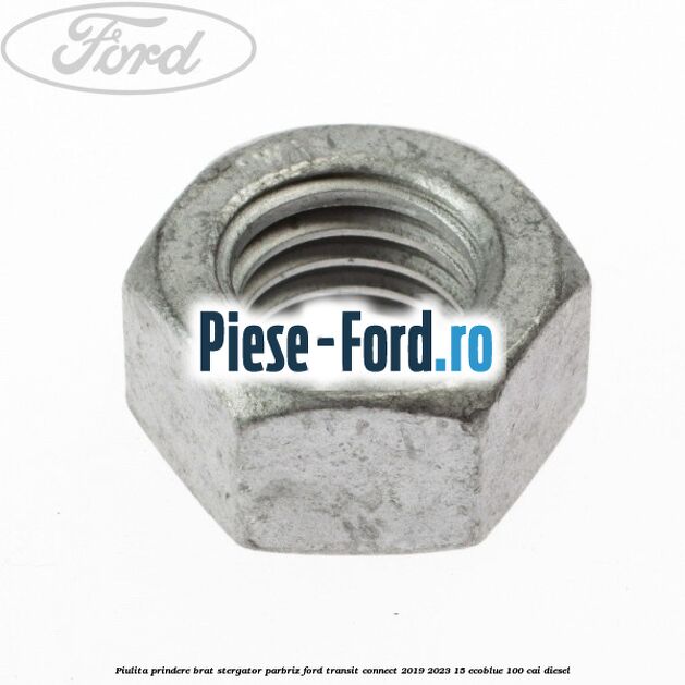 Piulita prindere brat stergator parbriz Ford Transit Connect 2019-2023 1.5 EcoBlue 100 cai Piulita prindere brat stergator parbriz Ford Transit Connect 2019-2023 1.5 EcoBlue 100 cai diesel