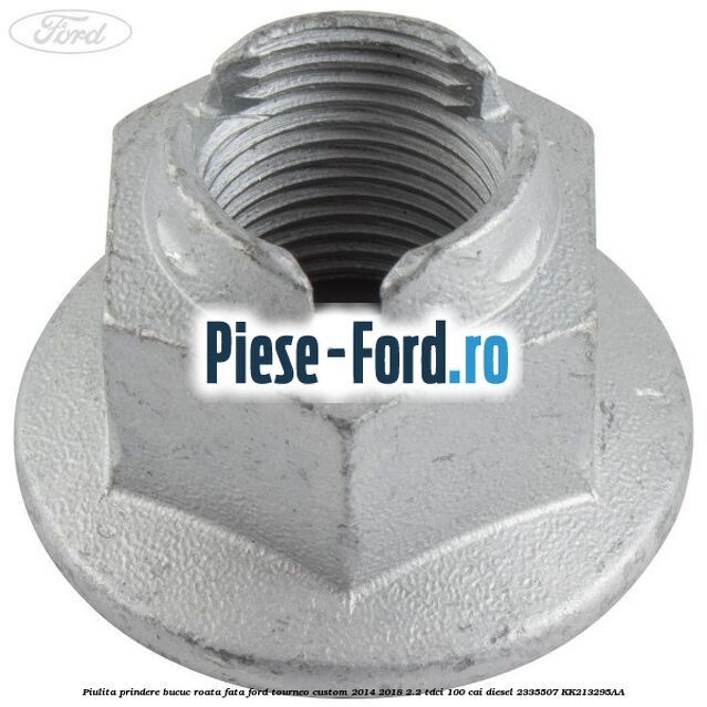 Piulita prindere bucuc roata fata Ford Tourneo Custom 2014-2018 2.2 TDCi 100 cai diesel
