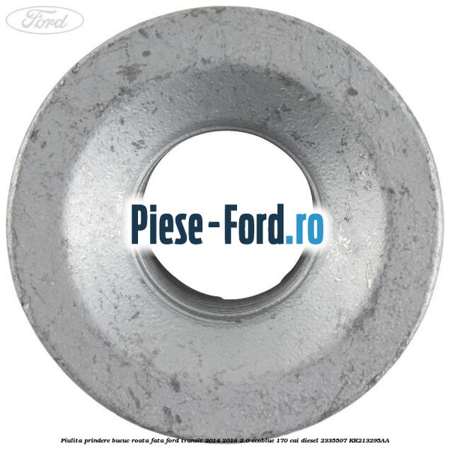 Piulita prindere bucuc roata fata Ford Transit 2014-2018 2.0 EcoBlue 170 cai diesel #A7DFF526DA
