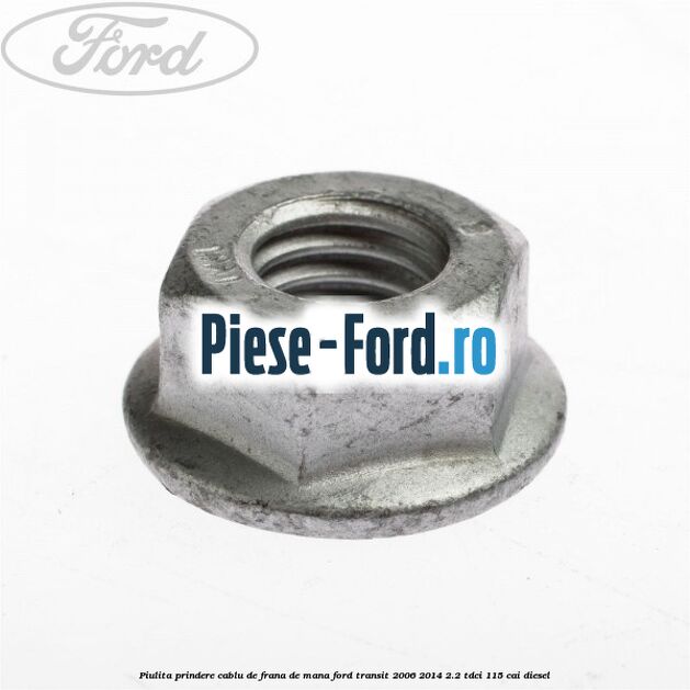 Piulita prindere cablu de frana de mana Ford Transit 2006-2014 2.2 TDCi 115 cai diesel