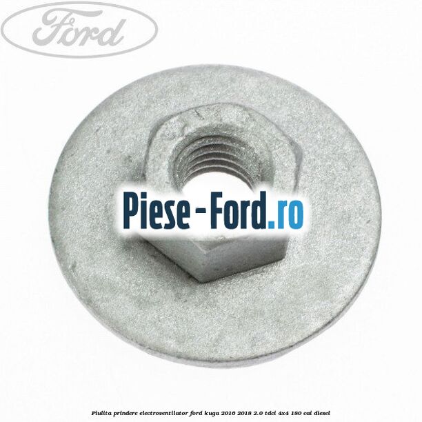 Piulita prindere electroventilator Ford Kuga 2016-2018 2.0 TDCi 4x4 180 cai diesel