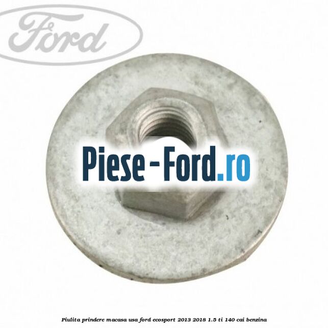 Piulita prindere macasa usa Ford EcoSport 2013-2018 1.5 Ti 140 cai benzina