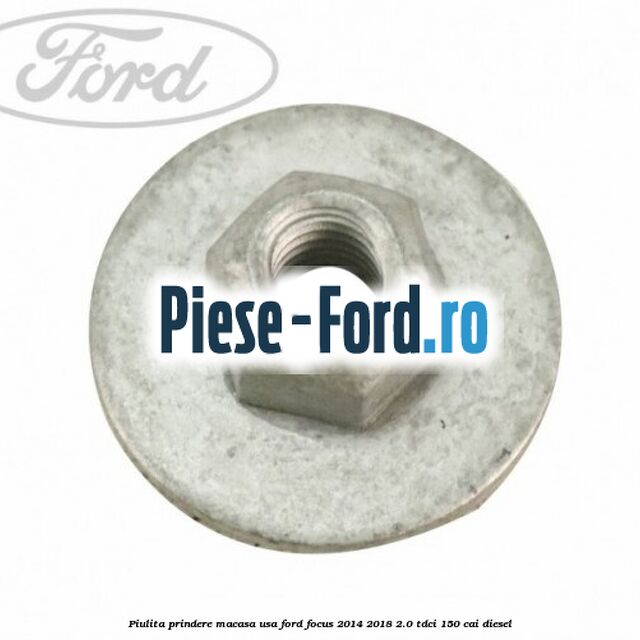 Piulita prindere macasa usa Ford Focus 2014-2018 2.0 TDCi 150 cai diesel