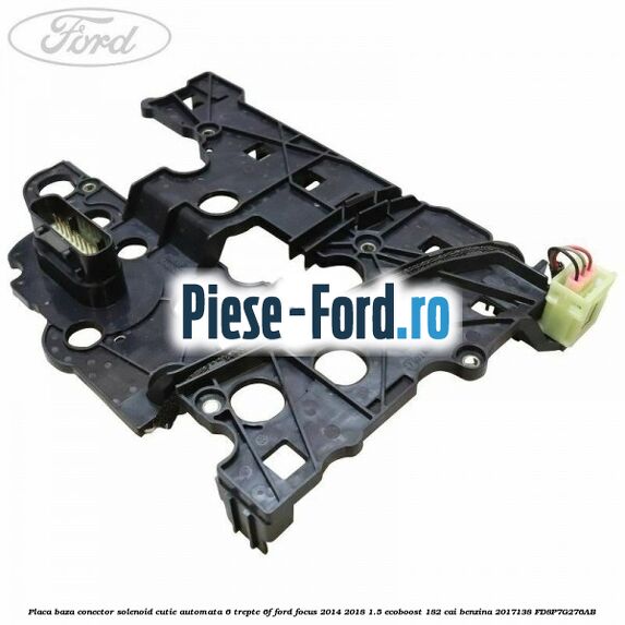 Placa baza conector solenoid cutie automata 6 trepte 6F Ford Focus 2014-2018 1.5 EcoBoost 182 cai benzina