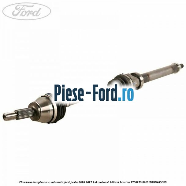 Planetara dreapta cutie automata Ford Fiesta 2013-2017 1.0 EcoBoost 100 cai benzina
