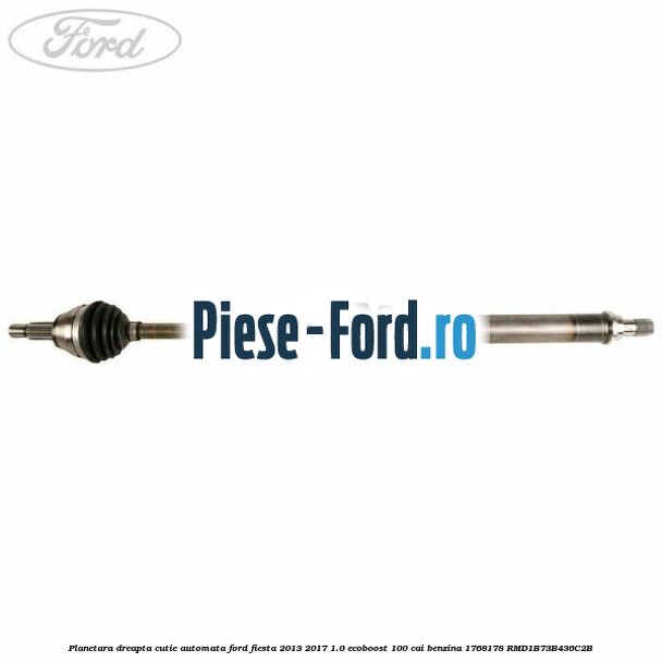 Planetara dreapta cutie automata Ford Fiesta 2013-2017 1.0 EcoBoost 100 cai benzina