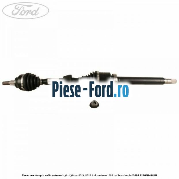 Planetara dreapta Ford Focus 2014-2018 1.5 EcoBoost 182 cai benzina