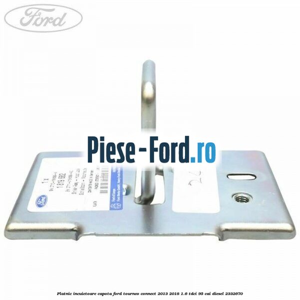 Platnic incuietoare capota Ford Tourneo Connect 2013-2018 1.6 TDCi 95 cai diesel #052F647010