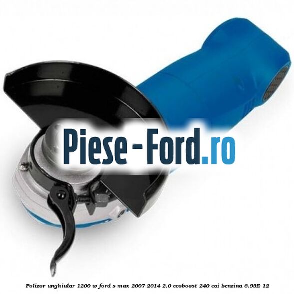 Polizor unghiular 1200 W Ford S-Max 2007-2014 2.0 EcoBoost 240 cai benzina