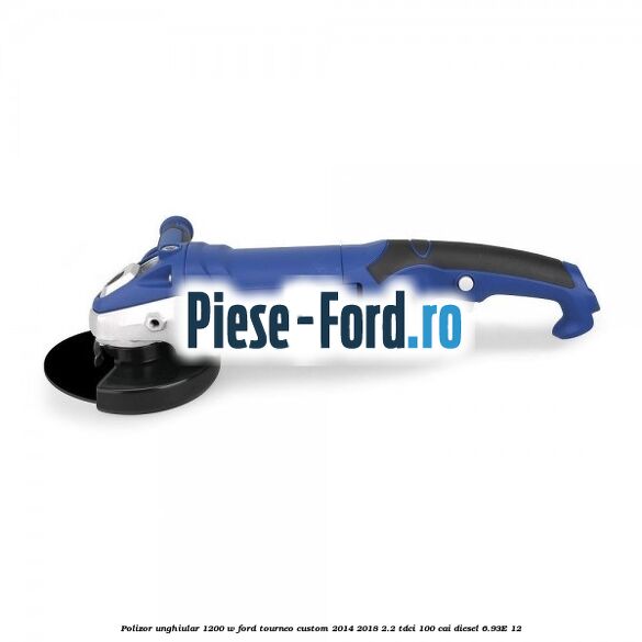 Polizor unghiular 1200 W Ford Tourneo Custom 2014-2018 2.2 TDCi 100 cai