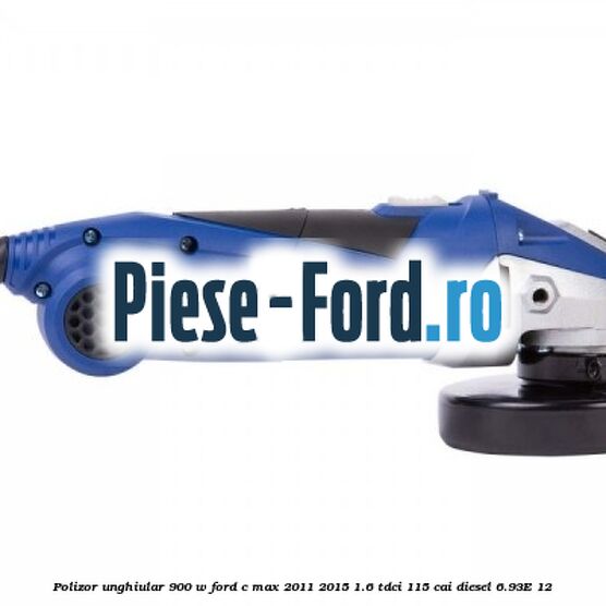 Polizor unghiular 900 W Ford C-Max 2011-2015 1.6 TDCi 115 cai diesel #30ED6F3362