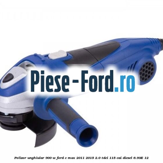 Polizor unghiular 900 W Ford C-Max 2011-2015 2.0 TDCi 115 cai diesel