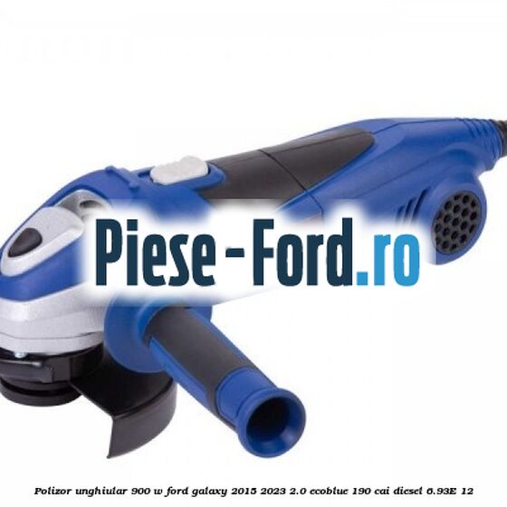 Polizor unghiular 900 W Ford Galaxy 2015-2023 2.0 EcoBlue 190 cai diesel #59DA4092EB