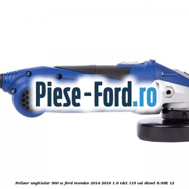 Polizor unghiular 900 W Ford Mondeo 2014-2018 1.6 TDCi 115 cai diesel