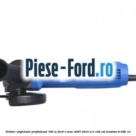 Polizor unghiular profesional 720 W Ford S-Max 2007-2014 2.0 145 cai benzina