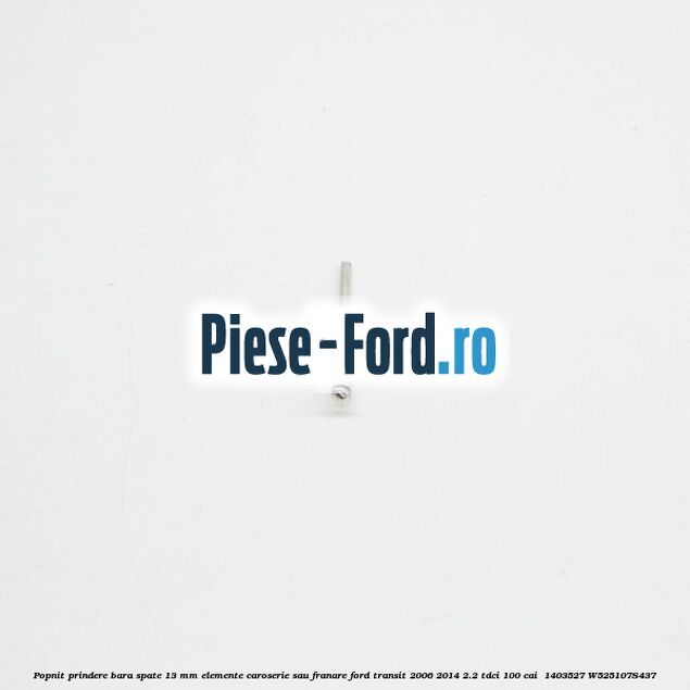 Popnit prindere bara spate 13 mm elemente caroserie sau franare Ford Transit 2006-2014 2.2 TDCi 100 cai  #DB8301CC65