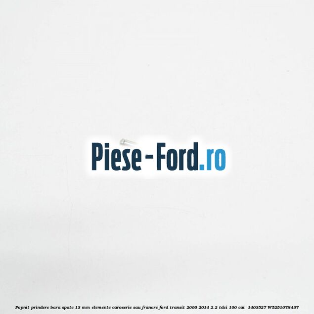 Popnit prindere bara spate 13 mm elemente caroserie sau franare Ford Transit 2006-2014 2.2 TDCi 100 cai  #DB8301CC65